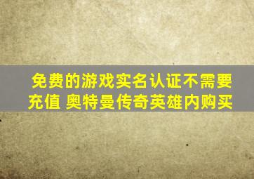 免费的游戏实名认证不需要充值 奥特曼传奇英雄内购买